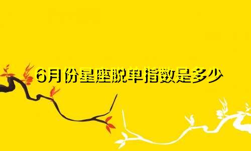 6月份星座脱单指数是多少