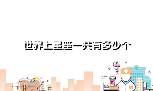 世界上星座一共有多少个