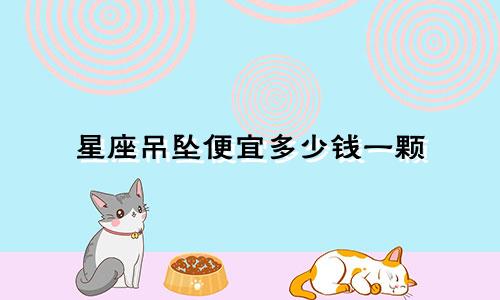 星座吊坠便宜多少钱一颗