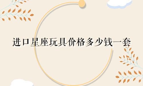 进口星座玩具价格多少钱一套