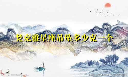 梵克雅星座吊坠多少克一个