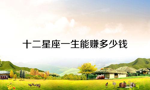 十二星座一生能赚多少钱