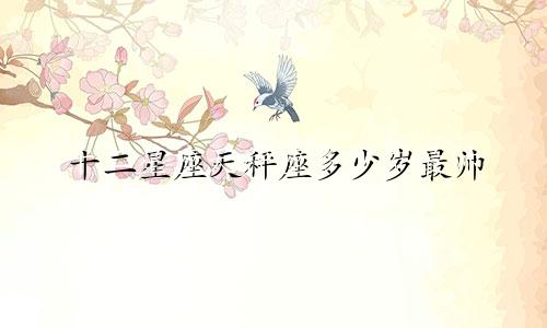 十二星座天秤座多少岁最帅