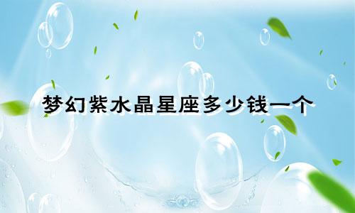 梦幻紫水晶星座多少钱一个