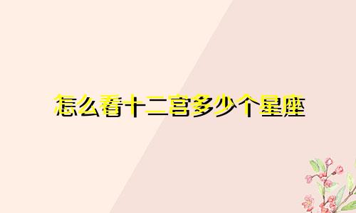 怎么看十二宫多少个星座
