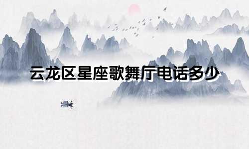 云龙区星座歌舞厅电话多少