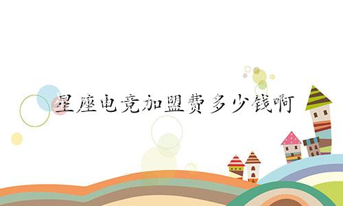 星座电竞加盟费多少钱啊