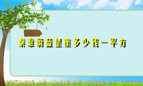 秦淮蔚蓝星座多少钱一平方