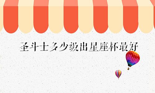 圣斗士多少级出星座杯最好