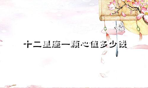 十二星座一颗心值多少钱
