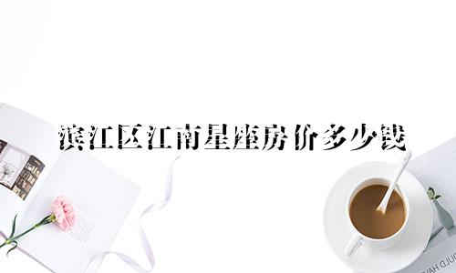 滨江区江南星座房价多少钱