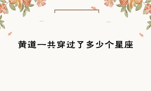 黄道一共穿过了多少个星座