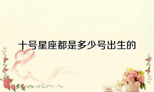 十号星座都是多少号出生的