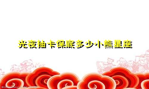 光夜抽卡保底多少小熊星座