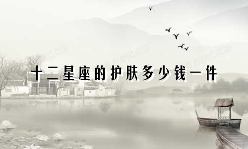 十二星座的护肤多少钱一件