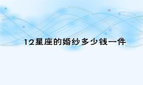 12星座的婚纱多少钱一件