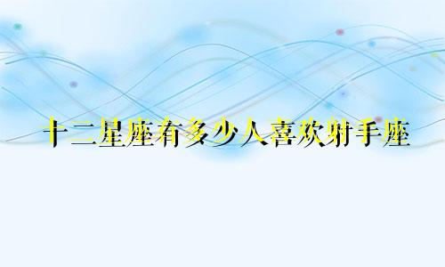 十二星座有多少人喜欢射手座