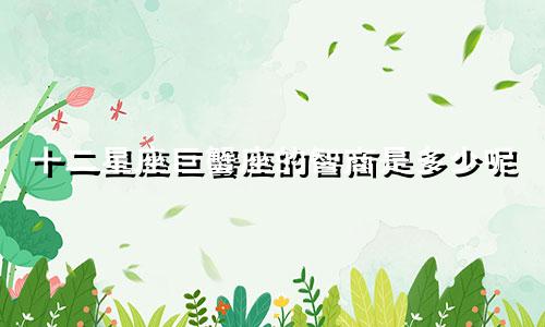 十二星座巨蟹座的智商是多少呢