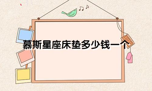 慕斯星座床垫多少钱一个