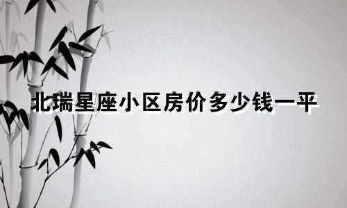 北瑞星座小区房价多少钱一平