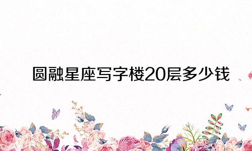 圆融星座写字楼20层多少钱