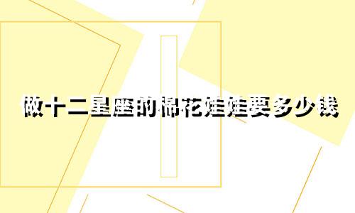 做十二星座的棉花娃娃要多少钱