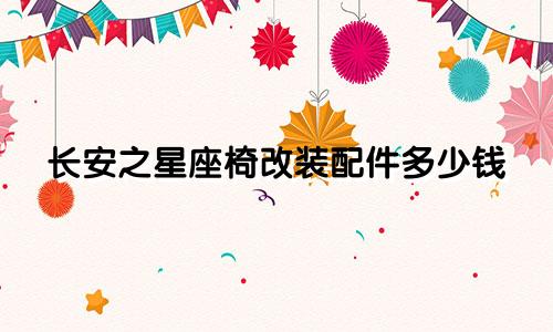 长安之星座椅改装配件多少钱