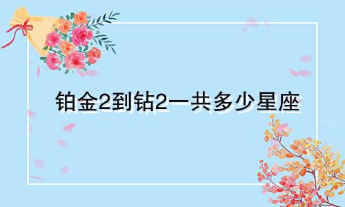 铂金2到钻2一共多少星座