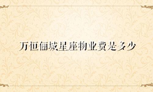 万恒俪城星座物业费是多少