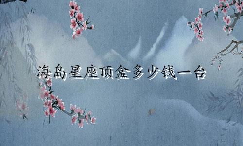 海岛星座顶盒多少钱一台