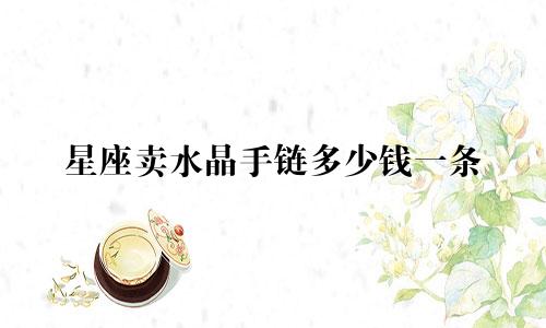 星座卖水晶手链多少钱一条