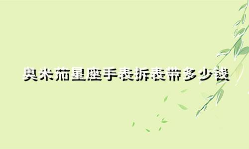 奥米茄星座手表拆表带多少钱