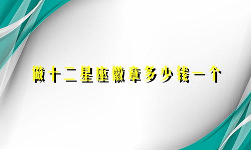 做十二星座徽章多少钱一个