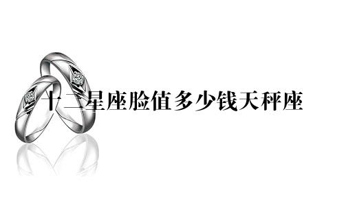 十二星座脸值多少钱天秤座