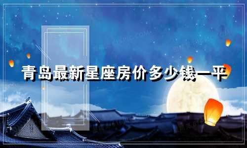 青岛最新星座房价多少钱一平