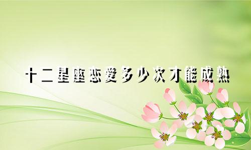 十二星座恋爱多少次才能成熟