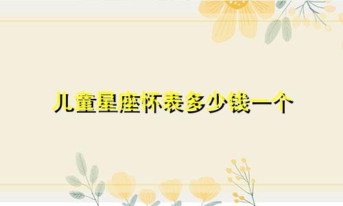 儿童星座怀表多少钱一个