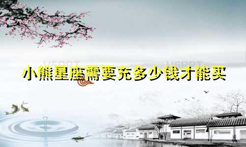 小熊星座需要充多少钱才能买