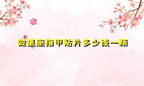 做星座指甲贴片多少钱一颗