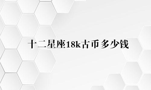 十二星座18k古币多少钱