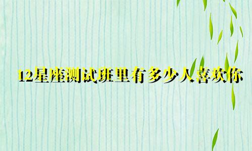 12星座测试班里有多少人喜欢你