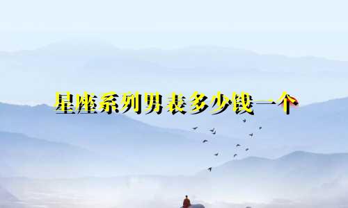 星座系列男表多少钱一个