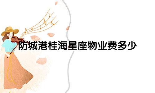 防城港桂海星座物业费多少