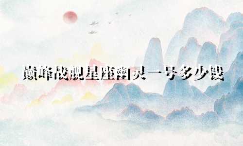 巅峰战舰星座幽灵一号多少钱