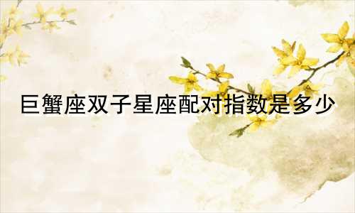 巨蟹座双子星座配对指数是多少