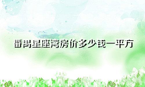 番禺星座湾房价多少钱一平方