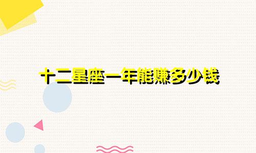 十二星座一年能赚多少钱