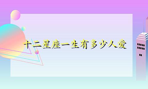 十二星座一生有多少人爱