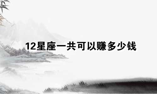 12星座一共可以赚多少钱