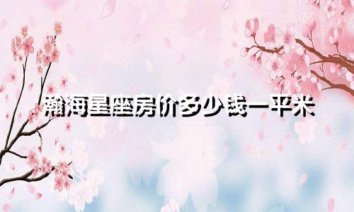 瀚海星座房价多少钱一平米